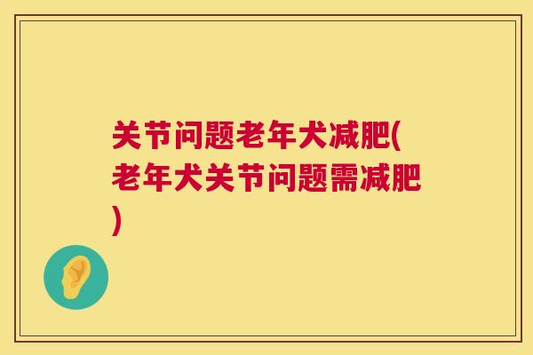 关节问题老年犬减肥(老年犬关节问题需减肥)