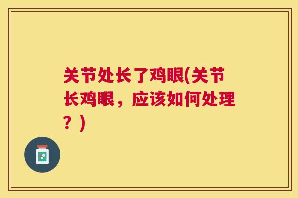 关节处长了鸡眼(关节长鸡眼，应该如何处理？)