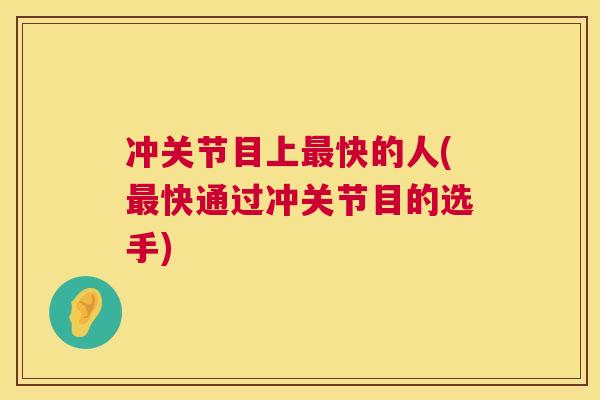 冲关节目上最快的人(最快通过冲关节目的选手)