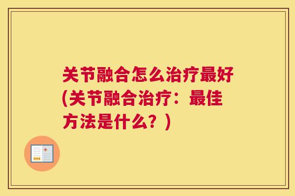 关节融合怎么治疗最好(关节融合治疗：最佳方法是什么？)