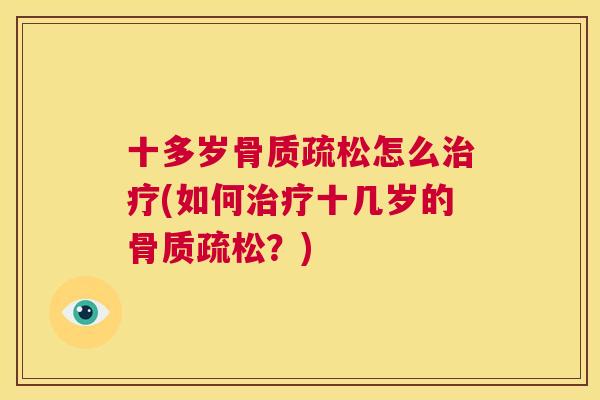 十多岁骨质疏松怎么治疗(如何治疗十几岁的骨质疏松？)