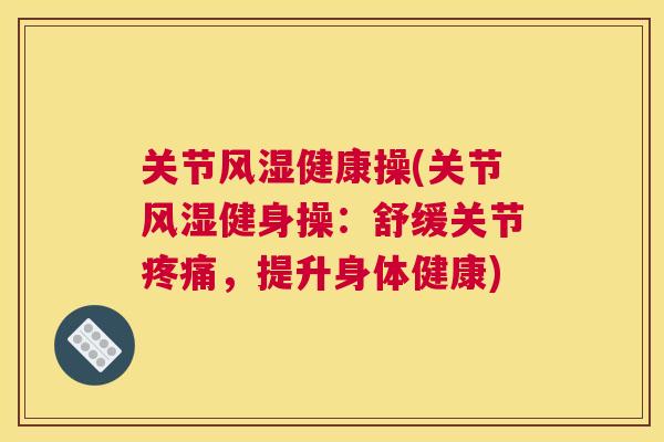关节风湿健康操(关节风湿健身操：舒缓关节疼痛，提升身体健康)