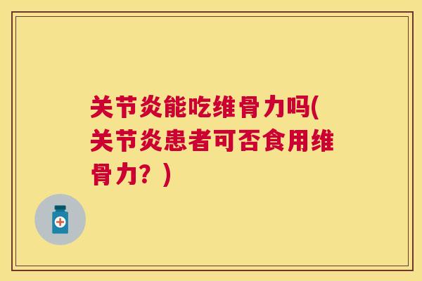 关节炎能吃维骨力吗(关节炎患者可否食用维骨力?)