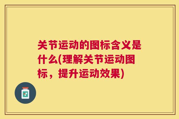 关节运动的图标含义是什么(理解关节运动图标，提升运动效果)