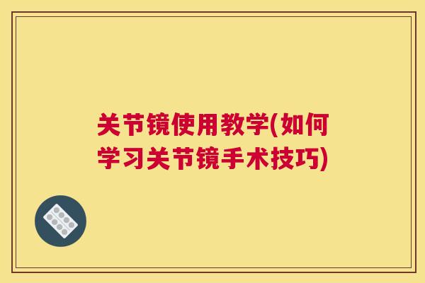 关节镜使用教学(如何学习关节镜手术技巧)