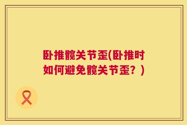 卧推髋关节歪(卧推时如何避免髋关节歪？)