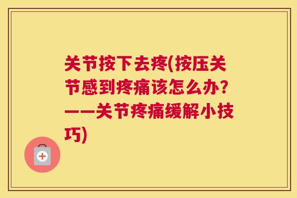 关节按下去疼(按压关节感到疼痛该怎么办？——关节疼痛缓解小技巧)