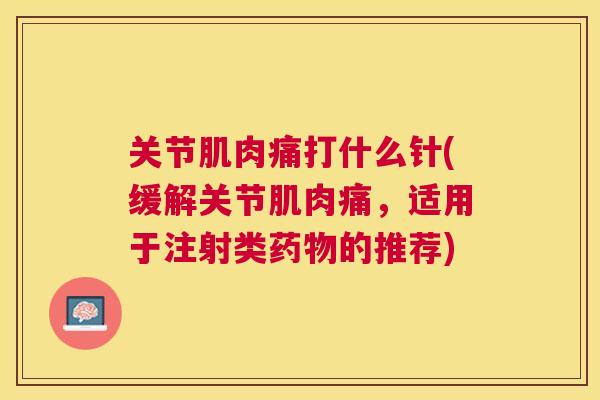 关节肌肉痛打什么针(缓解关节肌肉痛，适用于注射类药物的推荐)