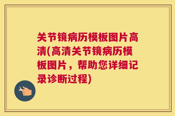 关节镜病历模板图片高清(高清关节镜病历模板图片，帮助您详细记录诊断过程)