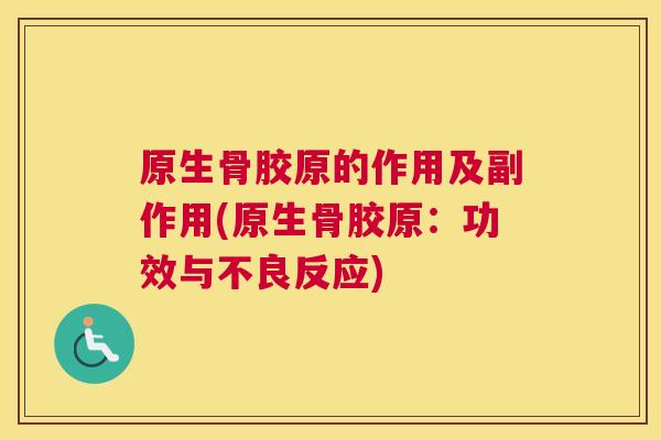 原生骨胶原的作用及副作用(原生骨胶原：功效与不良反应)
