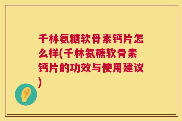 千林氨糖软骨素钙片怎么样(千林氨糖软骨素钙片的功效与使用建议)