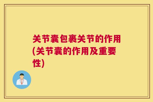 关节囊包裹关节的作用(关节囊的作用及重要性)