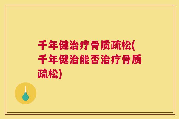 千年健治疗骨质疏松(千年健治能否治疗骨质疏松)