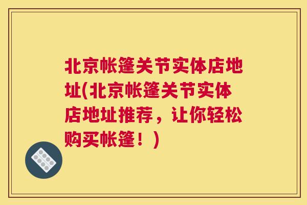 北京帐篷关节实体店地址(北京帐篷关节实体店地址推荐，让你轻松购买帐篷！)