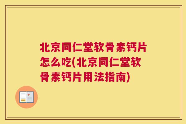 北京同仁堂软骨素钙片怎么吃(北京同仁堂软骨素钙片用法指南)
