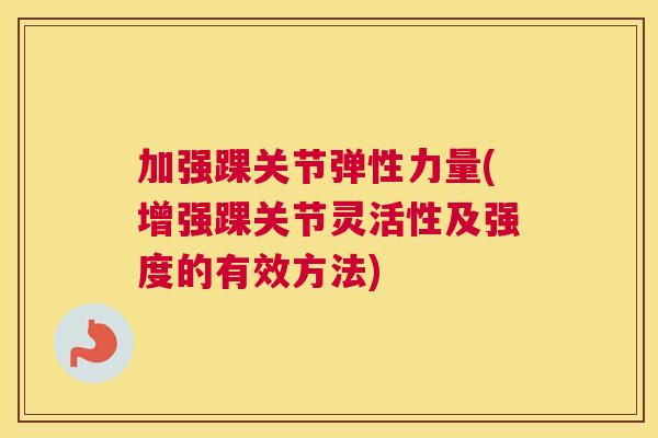 加强踝关节弹性力量(增强踝关节灵活性及强度的有效方法)