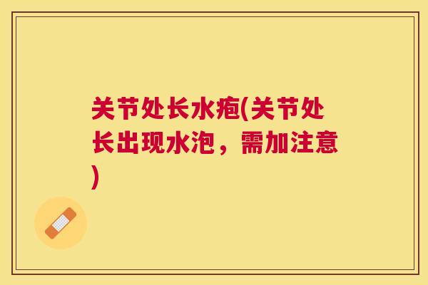 关节处长水疱(关节处长出现水泡，需加注意)