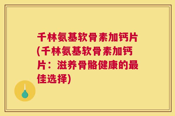 千林氨基软骨素加钙片(千林氨基软骨素加钙片：滋养骨骼健康的最佳选择)
