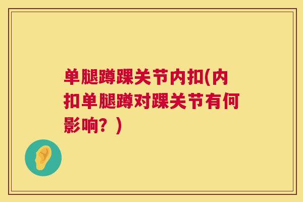 单腿蹲踝关节内扣(内扣单腿蹲对踝关节有何影响？)