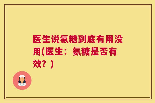 医生说氨糖到底有用没用(医生：氨糖是否有效？)