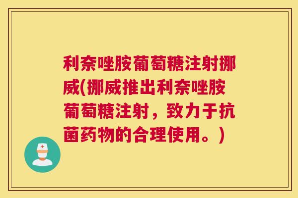 利奈唑胺葡萄糖注射挪威(挪威推出利奈唑胺葡萄糖注射，致力于抗菌药物的合理使用。)