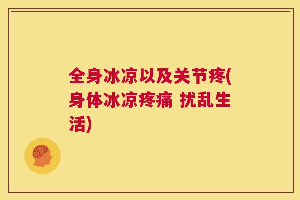 全身冰凉以及关节疼(身体冰凉疼痛 扰乱生活)