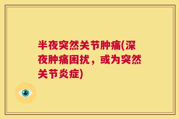 半夜突然关节肿痛(深夜肿痛困扰，或为突然关节炎症)
