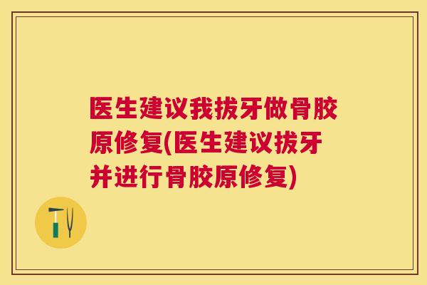 医生建议我拔牙做骨胶原修复(医生建议拔牙并进行骨胶原修复)