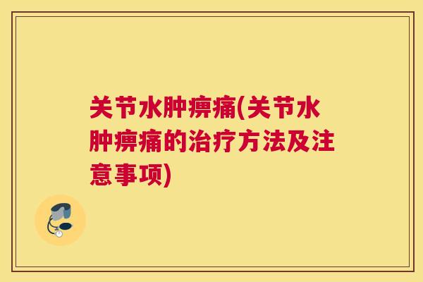 关节水肿痹痛(关节水肿痹痛的治疗方法及注意事项)