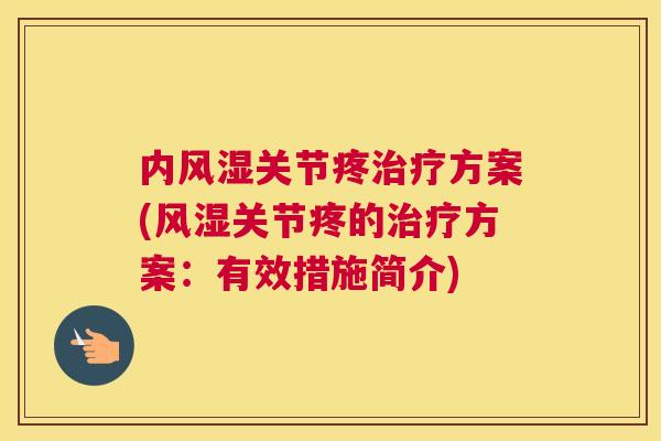 内风湿关节疼治疗方案(风湿关节疼的治疗方案：有效措施简介)