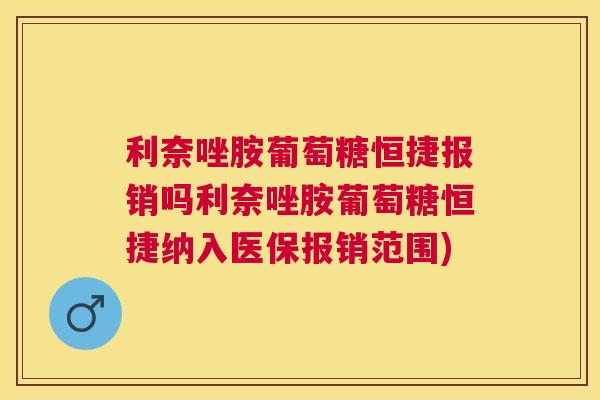 利奈唑胺葡萄糖恒捷报销吗利奈唑胺葡萄糖恒捷纳入医保报销范围)