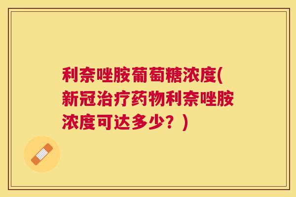 利奈唑胺葡萄糖浓度(新冠治疗药物利奈唑胺浓度可达多少？)