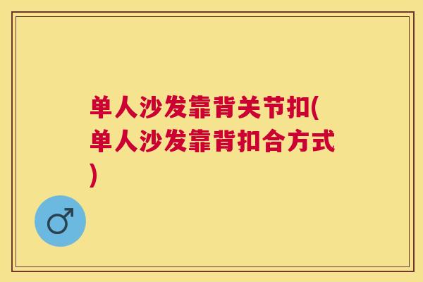 单人沙发靠背关节扣(单人沙发靠背扣合方式)
