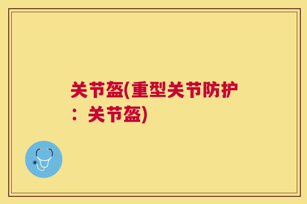 关节盔(重型关节防护：关节盔)