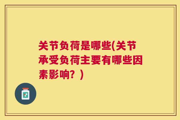 关节负荷是哪些(关节承受负荷主要有哪些因素影响？)