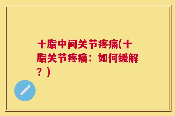 十脂中间关节疼痛(十脂关节疼痛：如何缓解？)