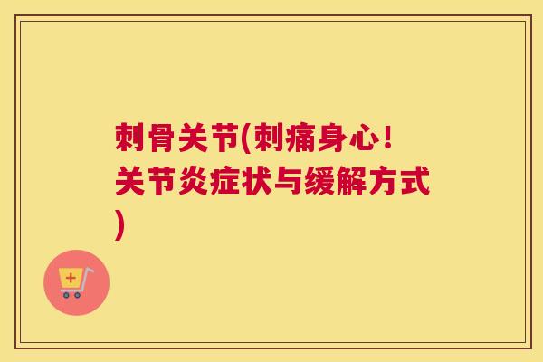刺骨关节(刺痛身心！关节炎症状与缓解方式)