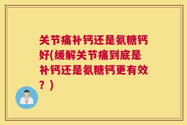 关节痛补钙还是氨糖钙好(缓解关节痛到底是补钙还是氨糖钙更有效？)