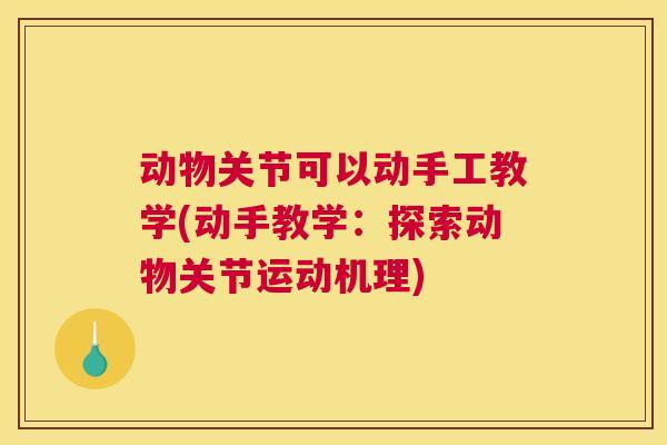 动物关节可以动手工教学(动手教学：探索动物关节运动机理)