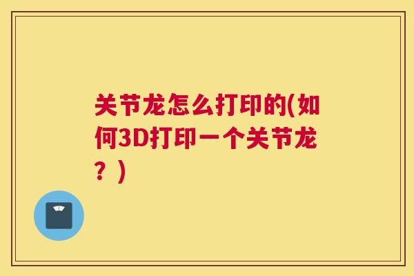 关节龙怎么打印的(如何3D打印一个关节龙？)