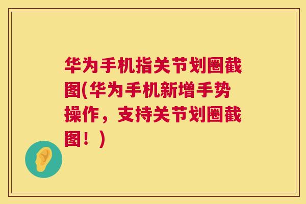 华为手机指关节划圈截图(华为手机新增手势操作，支持关节划圈截图！)