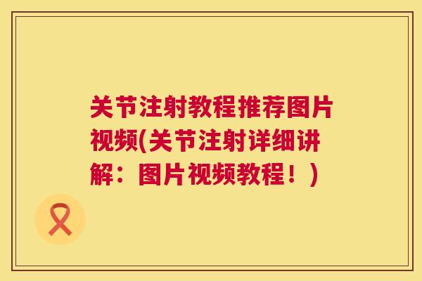 关节注射教程推荐图片视频(关节注射详细讲解：图片视频教程！)