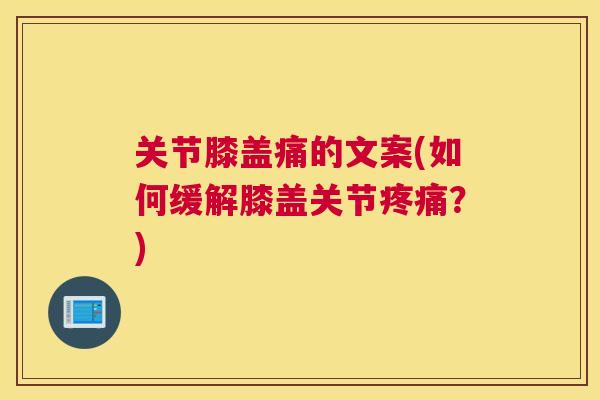 关节膝盖痛的文案(如何缓解膝盖关节疼痛？)