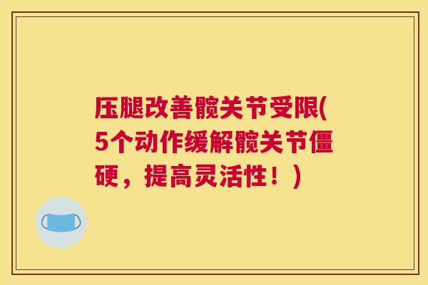 压腿改善髋关节受限(5个动作缓解髋关节僵硬，提高灵活性！)