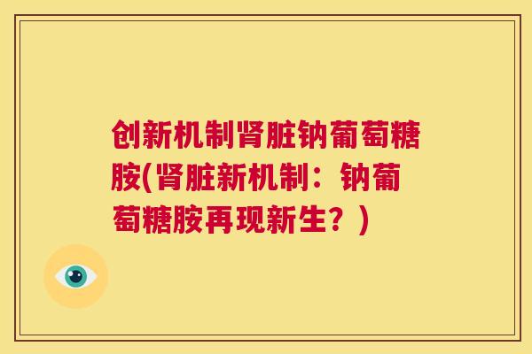 创新机制肾脏钠葡萄糖胺(肾脏新机制：钠葡萄糖胺再现新生？)