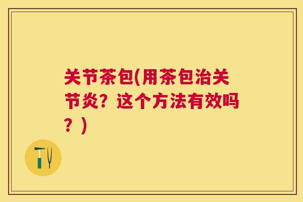 关节茶包(用茶包治关节炎？这个方法有效吗？)