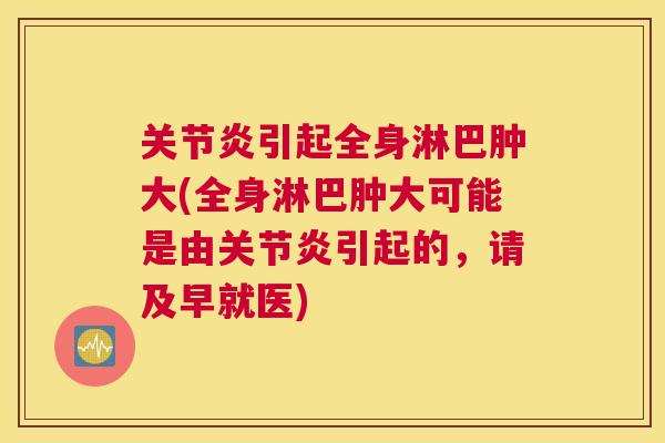 引起全身淋巴肿大(全身淋巴肿大可能是由引起的，请及早就医)