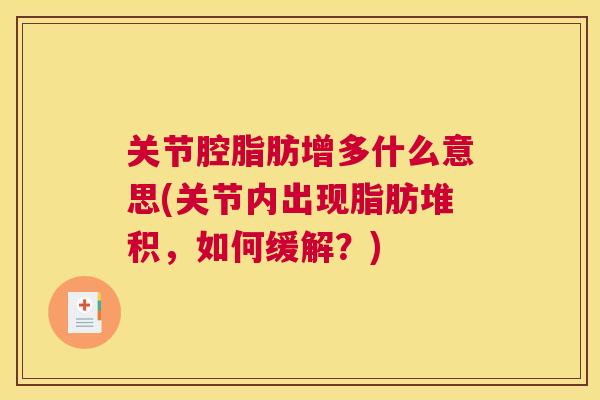 关节腔脂肪增多什么意思(关节内出现脂肪堆积，如何缓解？)
