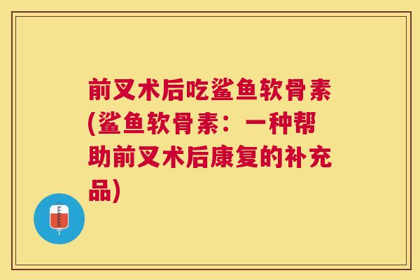前叉术后吃鲨鱼软骨素(鲨鱼软骨素：一种帮助前叉术后康复的补充品)