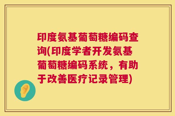 印度氨基葡萄糖编码查询(印度学者开发氨基葡萄糖编码系统，有助于改善医疗记录管理)